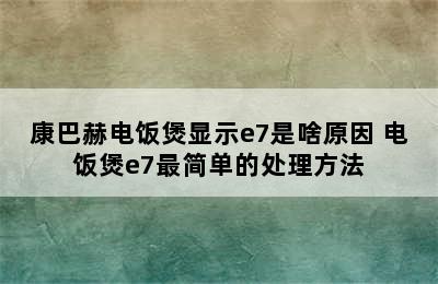 康巴赫电饭煲显示e7是啥原因 电饭煲e7最简单的处理方法